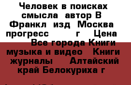Человек в поисках смысла, автор В. Франкл, изд. Москва “прогресс“, 1990 г. › Цена ­ 500 - Все города Книги, музыка и видео » Книги, журналы   . Алтайский край,Белокуриха г.